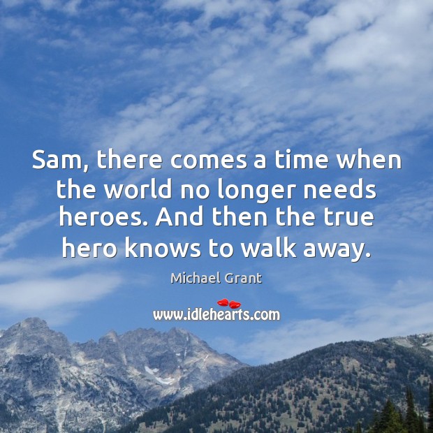 Sam, there comes a time when the world no longer needs heroes. Michael Grant Picture Quote