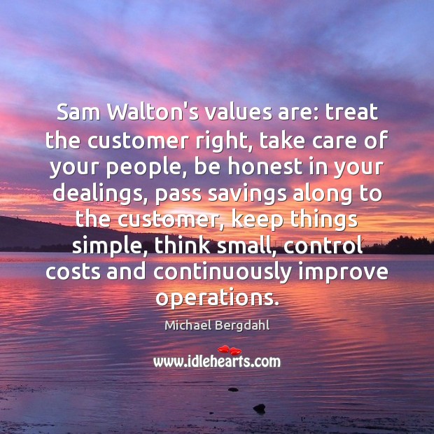 Sam Walton’s values are: treat the customer right, take care of your Image