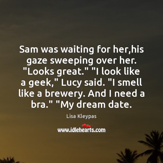 Sam was waiting for her,his gaze sweeping over her. “Looks great.” “ Lisa Kleypas Picture Quote