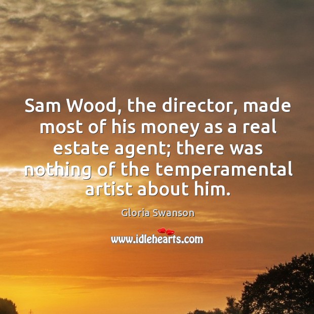 Sam wood, the director, made most of his money as a real estate agent; Gloria Swanson Picture Quote