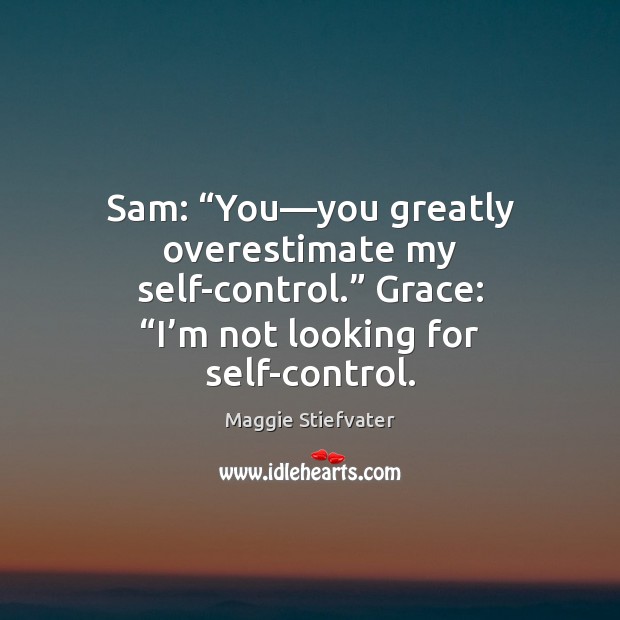 Sam: “You—you greatly overestimate my self-control.” Grace: “I’m not looking Maggie Stiefvater Picture Quote