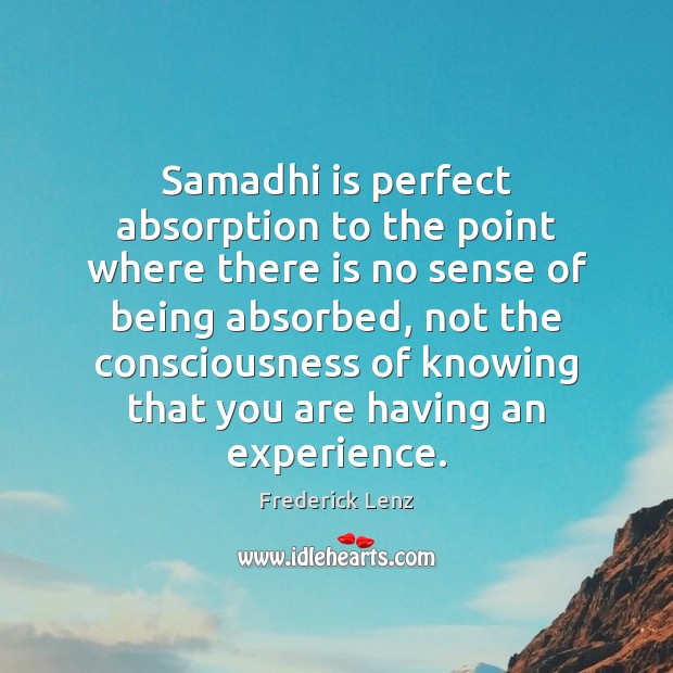 Samadhi is perfect absorption to the point where there is no sense 