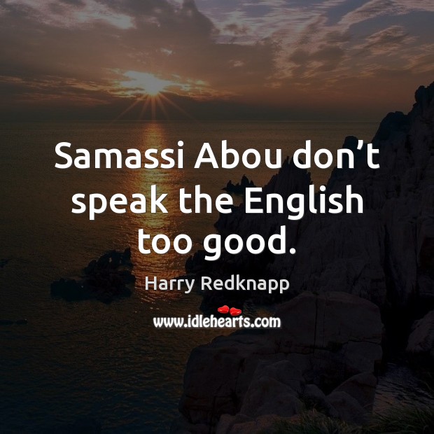 Samassi Abou don’t speak the English too good. Harry Redknapp Picture Quote