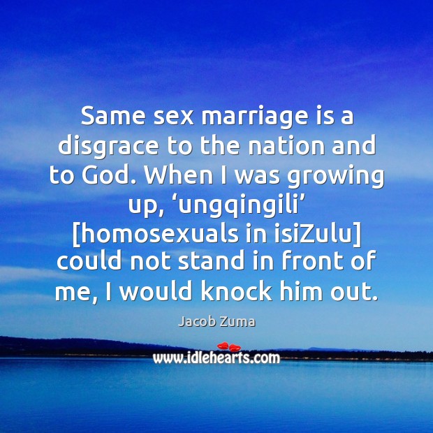Same sex marriage is a disgrace to the nation and to God. Jacob Zuma Picture Quote