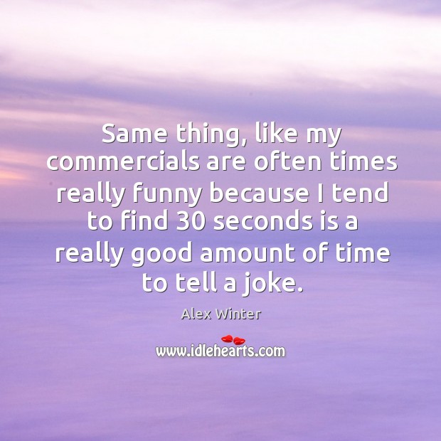 Same thing, like my commercials are often times really funny Alex Winter Picture Quote