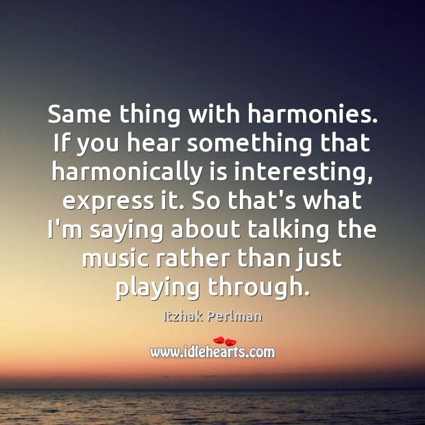 Same thing with harmonies. If you hear something that harmonically is interesting, Itzhak Perlman Picture Quote