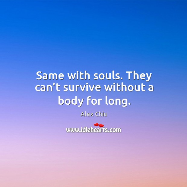 Same with souls. They can’t survive without a body for long. Alex Chiu Picture Quote