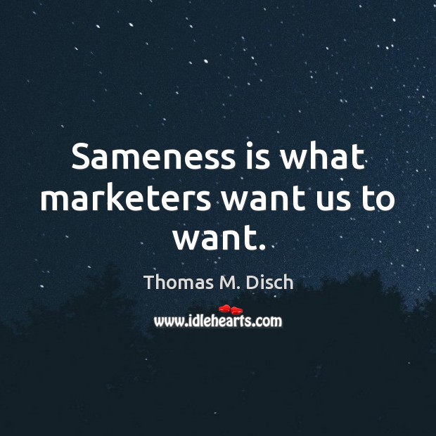 Sameness is what marketers want us to want. Image