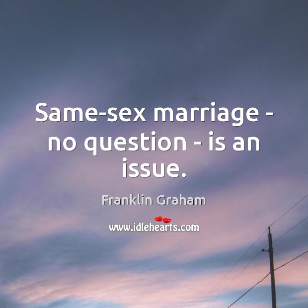 Same-sex marriage – no question – is an issue. Franklin Graham Picture Quote