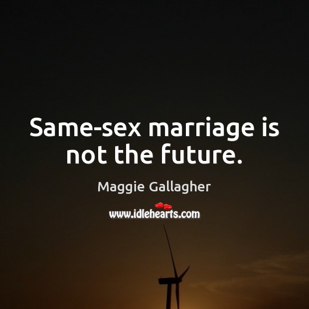 Same-sex marriage is not the future. Maggie Gallagher Picture Quote