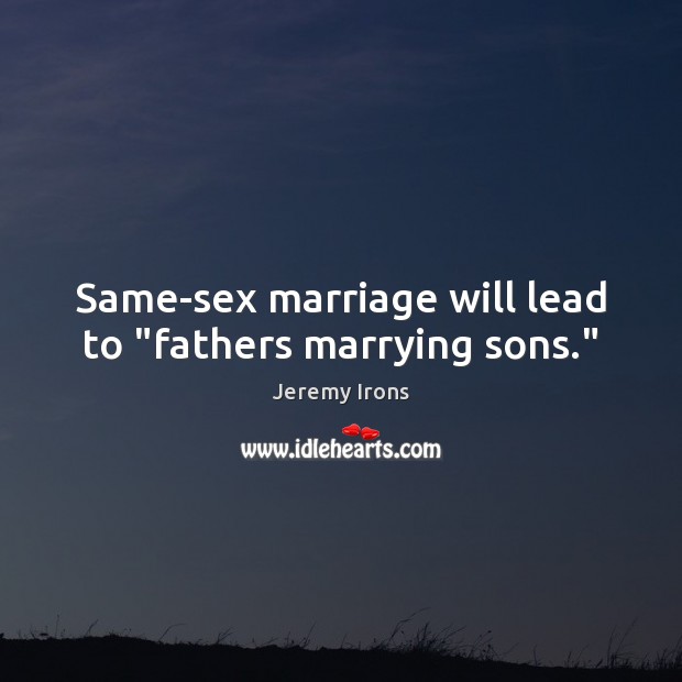 Same-sex marriage will lead to “fathers marrying sons.” Jeremy Irons Picture Quote