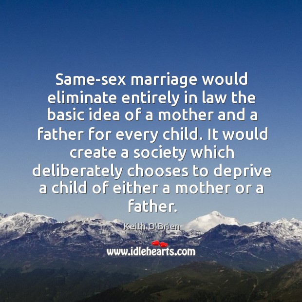 Same-sex marriage would eliminate entirely in law the basic idea of a Keith O’Brien Picture Quote