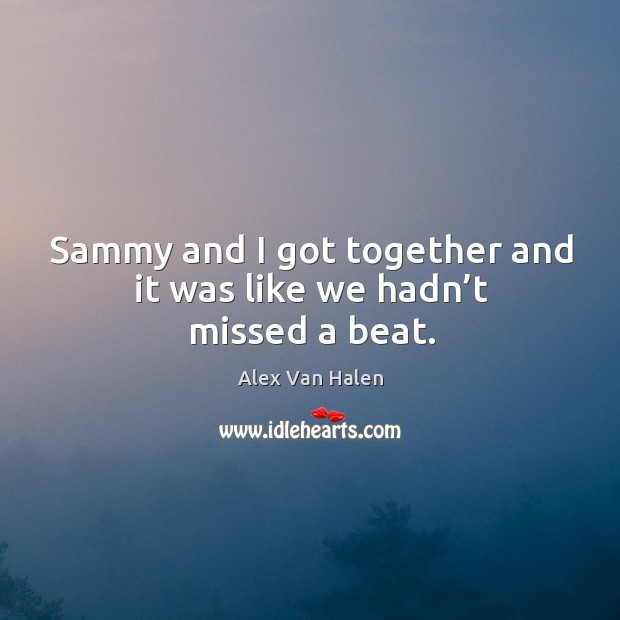 Sammy and I got together and it was like we hadn’t missed a beat. Alex Van Halen Picture Quote