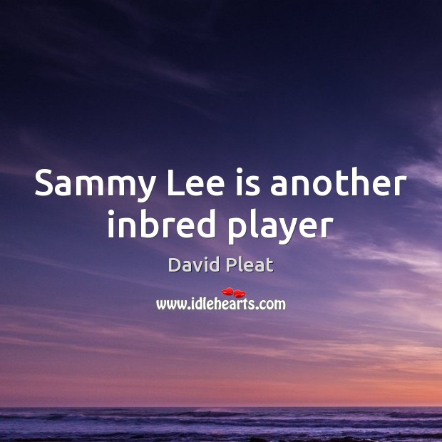 Sammy Lee is another inbred player David Pleat Picture Quote