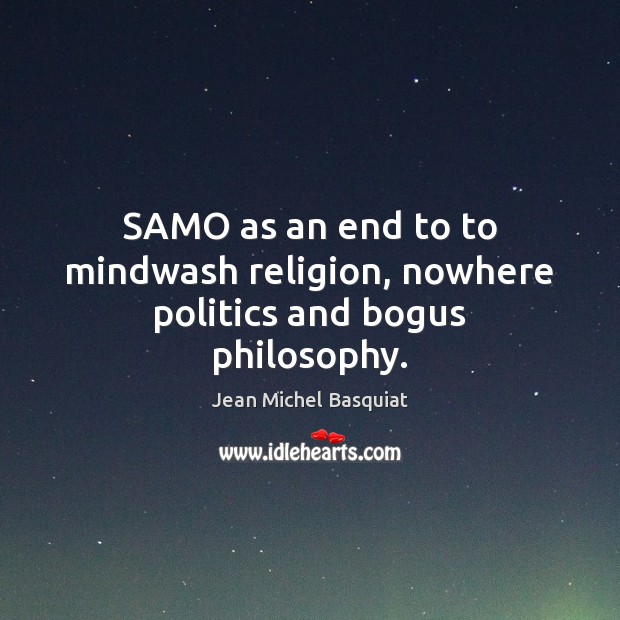 SAMO as an end to to mindwash religion, nowhere politics and bogus philosophy. Jean Michel Basquiat Picture Quote