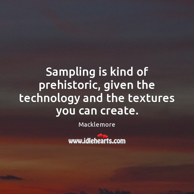 Sampling is kind of prehistoric, given the technology and the textures you can create. Macklemore Picture Quote