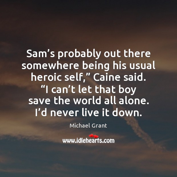 Sam’s probably out there somewhere being his usual heroic self,” Caine Image