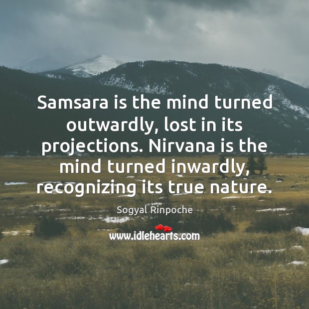 Samsara is the mind turned outwardly, lost in its projections. Nirvana is Sogyal Rinpoche Picture Quote