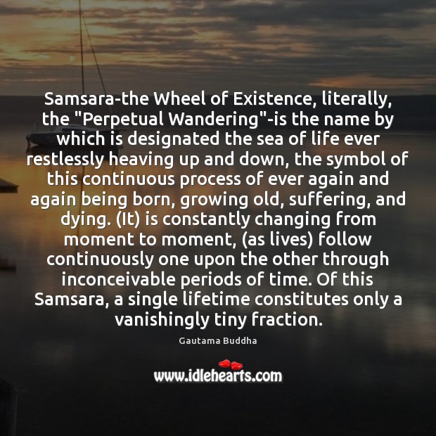 Samsara-the Wheel of Existence, literally, the “Perpetual Wandering”-is the name by 