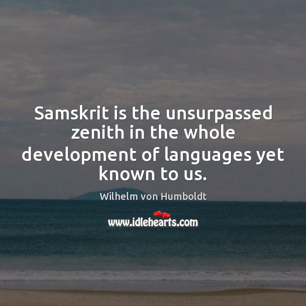 Samskrit is the unsurpassed zenith in the whole development of languages yet known to us. 