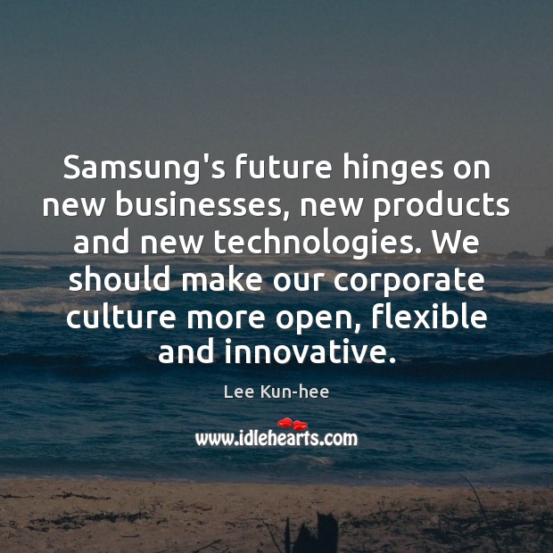 Samsung’s future hinges on new businesses, new products and new technologies. We Lee Kun-hee Picture Quote