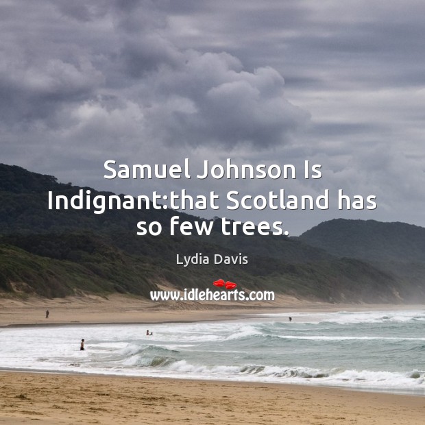 Samuel Johnson Is Indignant:that Scotland has so few trees. Lydia Davis Picture Quote