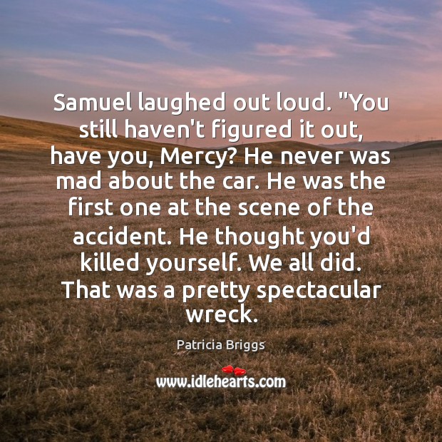 Samuel laughed out loud. “You still haven’t figured it out, have you, Patricia Briggs Picture Quote