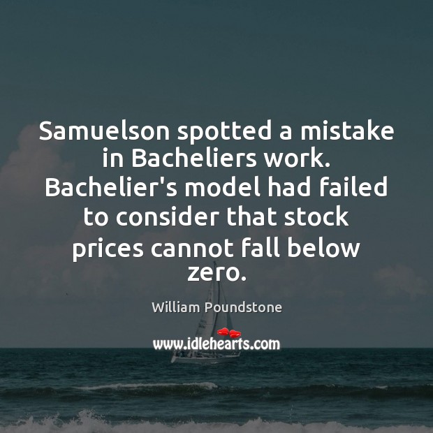 Samuelson spotted a mistake in Bacheliers work. Bachelier’s model had failed to William Poundstone Picture Quote