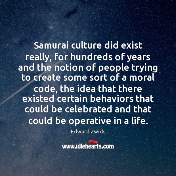 Samurai culture did exist really, for hundreds of years and the notion Edward Zwick Picture Quote