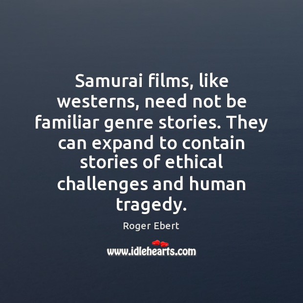 Samurai films, like westerns, need not be familiar genre stories. They can Roger Ebert Picture Quote
