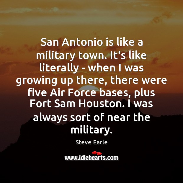 San Antonio is like a military town. It’s like literally – when Steve Earle Picture Quote