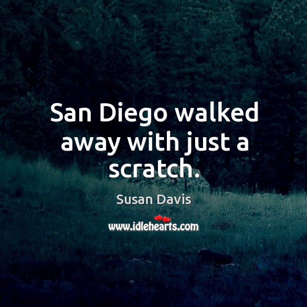 San diego walked away with just a scratch. Susan Davis Picture Quote