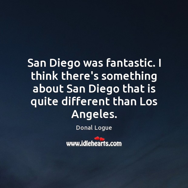 San Diego was fantastic. I think there’s something about San Diego that Donal Logue Picture Quote