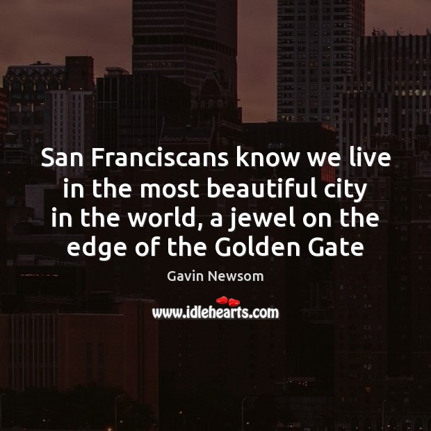 San Franciscans know we live in the most beautiful city in the Gavin Newsom Picture Quote