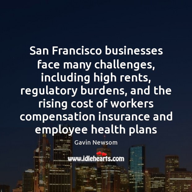 San Francisco businesses face many challenges, including high rents, regulatory burdens, and Gavin Newsom Picture Quote
