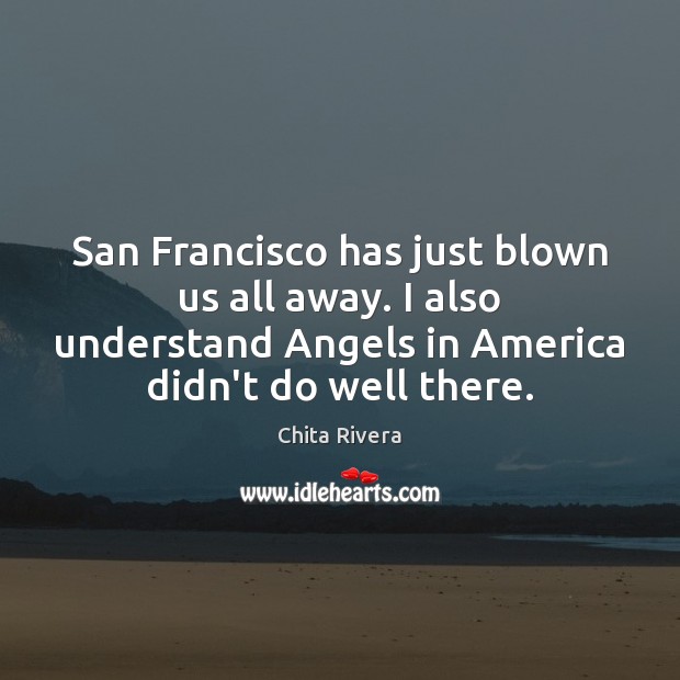San Francisco has just blown us all away. I also understand Angels Chita Rivera Picture Quote