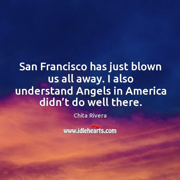 San francisco has just blown us all away. I also understand angels in america didn’t do well there. Chita Rivera Picture Quote