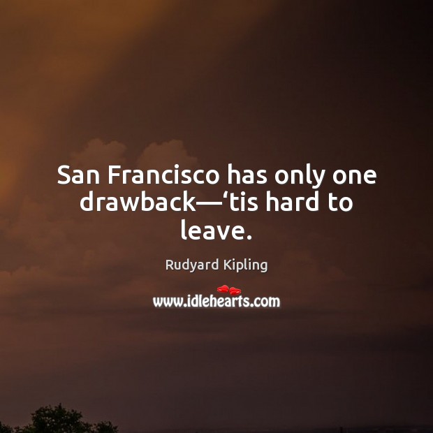 San Francisco has only one drawback—‘tis hard to leave. Rudyard Kipling Picture Quote