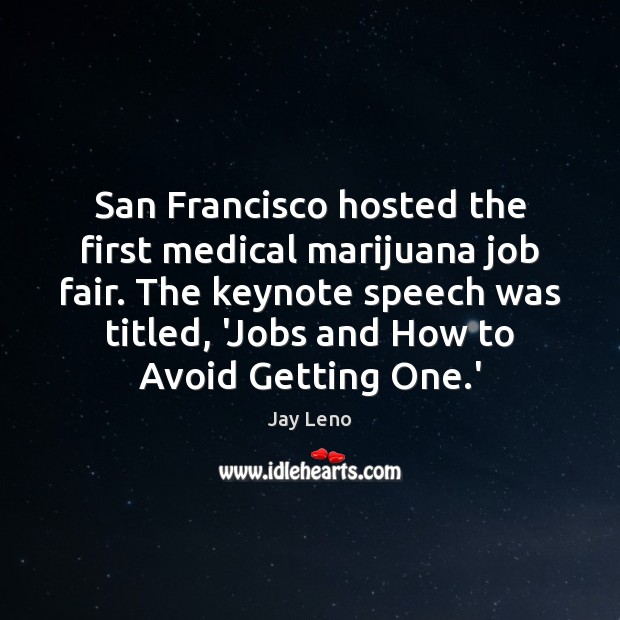 San Francisco hosted the first medical marijuana job fair. The keynote speech Jay Leno Picture Quote