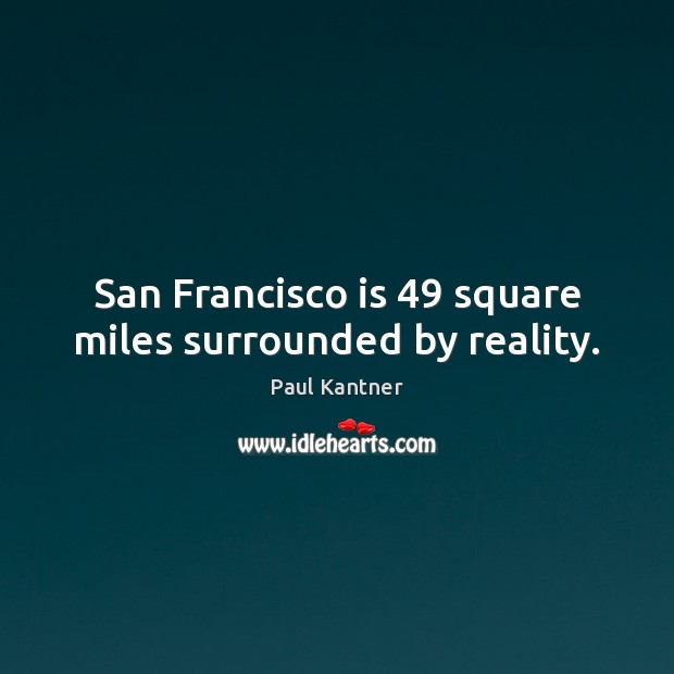 San Francisco is 49 square miles surrounded by reality. Paul Kantner Picture Quote