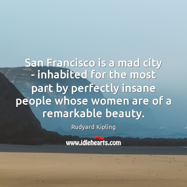 San Francisco is a mad city – inhabited for the most part Rudyard Kipling Picture Quote