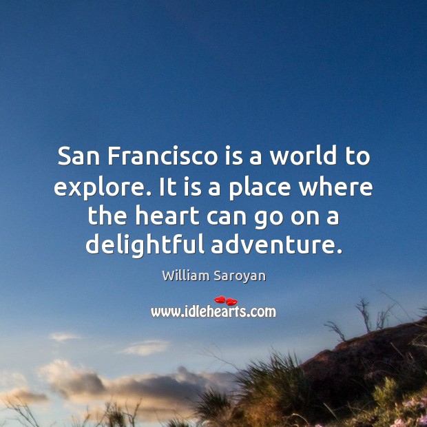 San Francisco is a world to explore. It is a place where William Saroyan Picture Quote