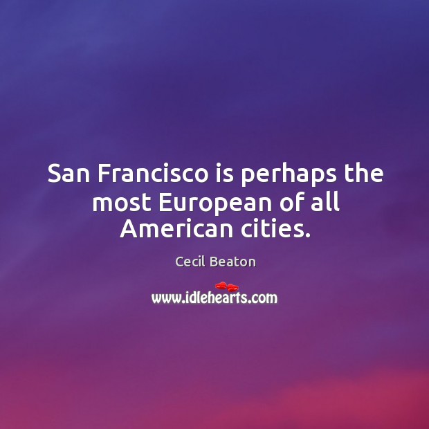 San francisco is perhaps the most european of all american cities. Cecil Beaton Picture Quote