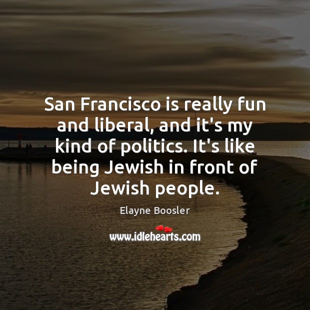 San Francisco is really fun and liberal, and it’s my kind of Elayne Boosler Picture Quote