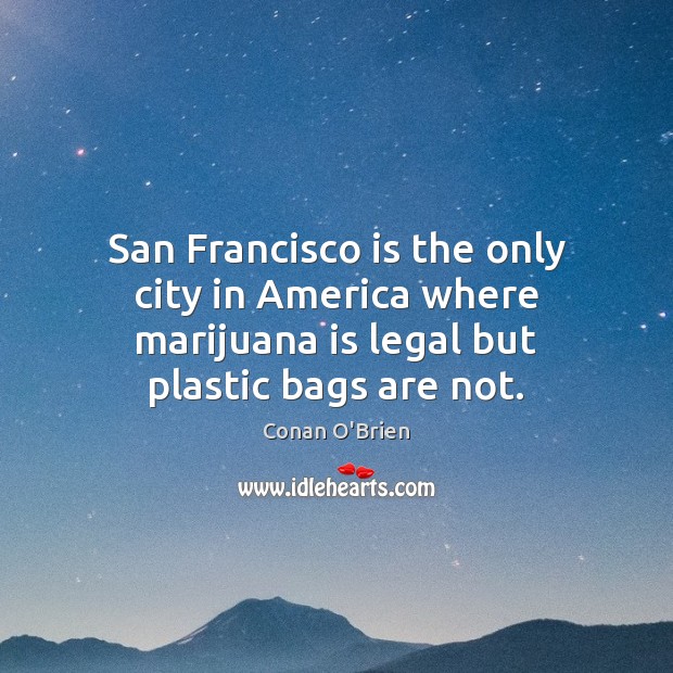 San Francisco is the only city in America where marijuana is legal Conan O’Brien Picture Quote