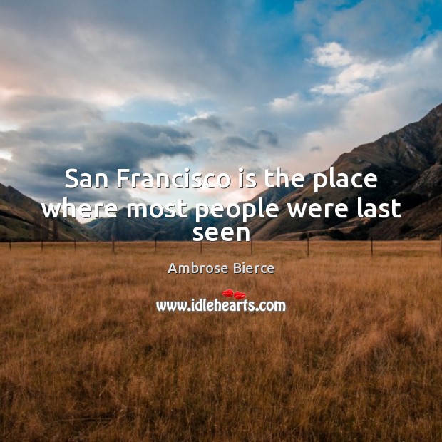 San Francisco is the place where most people were last seen Ambrose Bierce Picture Quote