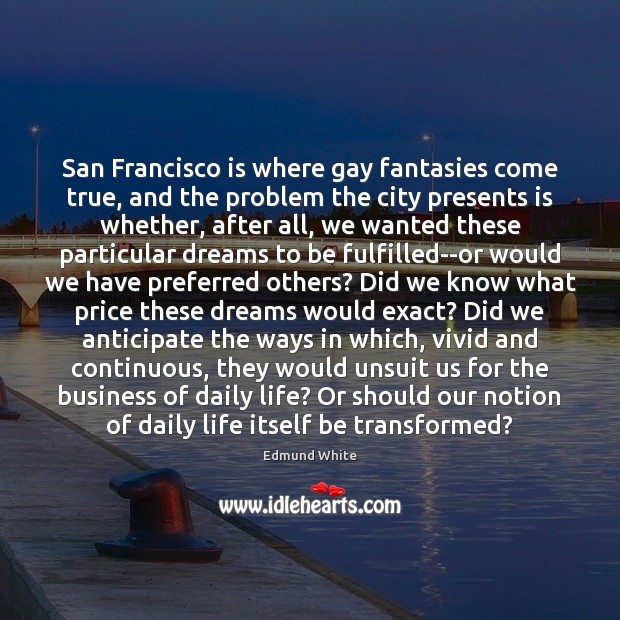 San Francisco is where gay fantasies come true, and the problem the Edmund White Picture Quote