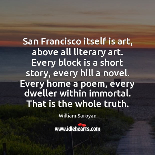San Francisco itself is art, above all literary art. Every block is William Saroyan Picture Quote
