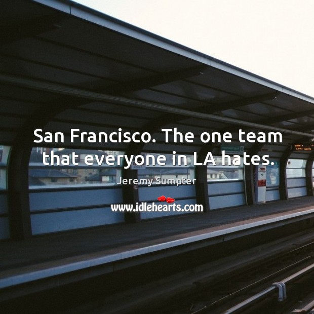 San francisco. The one team that everyone in la hates. Jeremy Sumpter Picture Quote