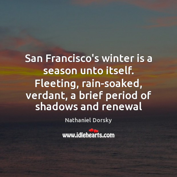 San Francisco’s winter is a season unto itself. Fleeting, rain-soaked, verdant, a Nathaniel Dorsky Picture Quote
